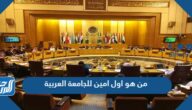 من هو اول امين للجامعة العربية