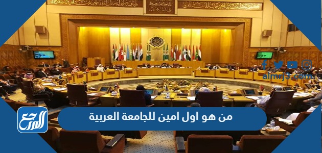 من هو اول امين للجامعة العربية