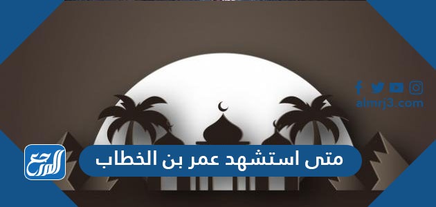 متى استشهد عمر بن الخطاب