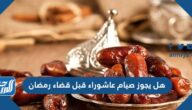 هل يجوز صيام عاشوراء قبل قضاء رمضان هل يجوز صيام عاشوراء قبل قضاء رمضان