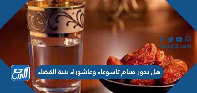 هل يجوز صيام تاسوعاء وعاشوراء بنية القضاء