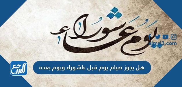 هل يجوز صيام يوم قبل عاشوراء ويوم بعده