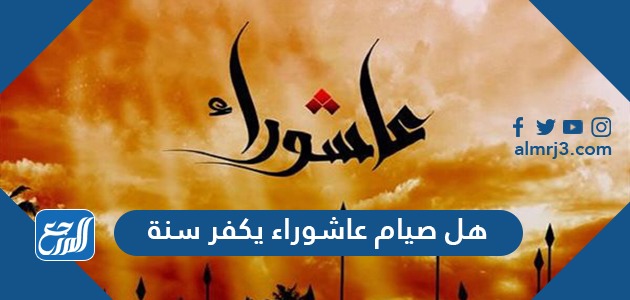 هل صيام عاشوراء يكفر سنة