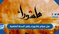 هل صيام عاشوراء يكفر السنة الماضية هل صيام عاشوراء يكفر السنة الماضية