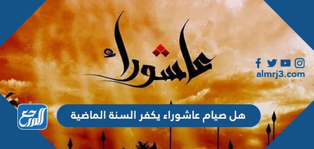 هل صيام عاشوراء يكفر السنة الماضية