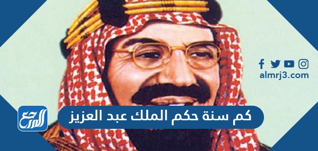 كم سنة حكم الملك عبد العزيز