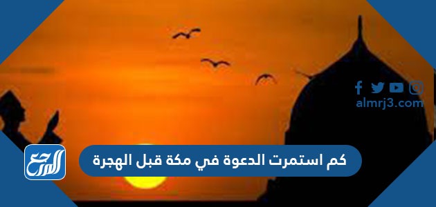 كم استمرت الدعوة في مكة قبل الهجرة