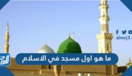 ما هو أول مسجد بني في الإسلام