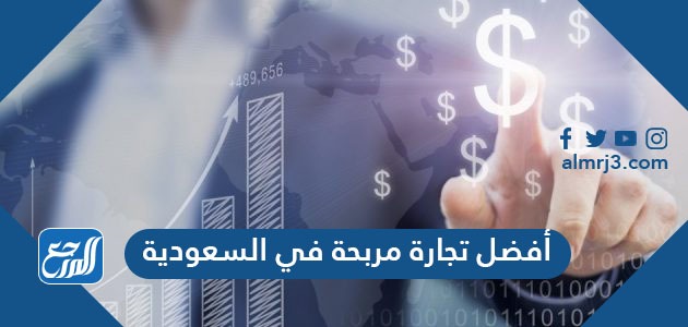 أفضل تجارة مربحة في السعودية 2021