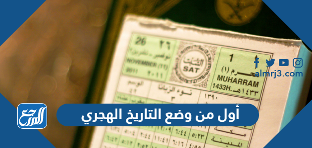 من أول من وضع التاريخ الهجري