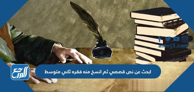 ابحث عن نص قصصي ثم انسخ منه فقره ثاني متوسط