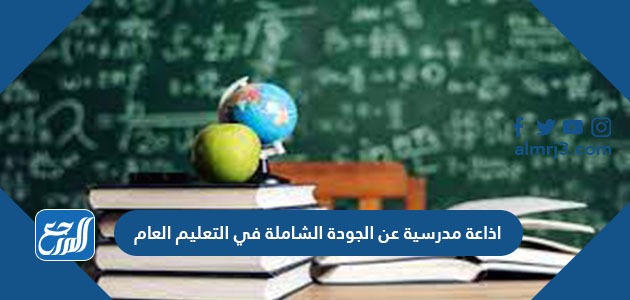 اذاعة مدرسية عن الجودة الشاملة في التعليم العام