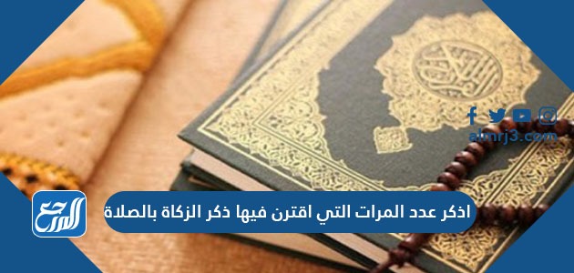 اذكر عدد المرات التي اقترن فيها ذكر الزكاة بالصلاة