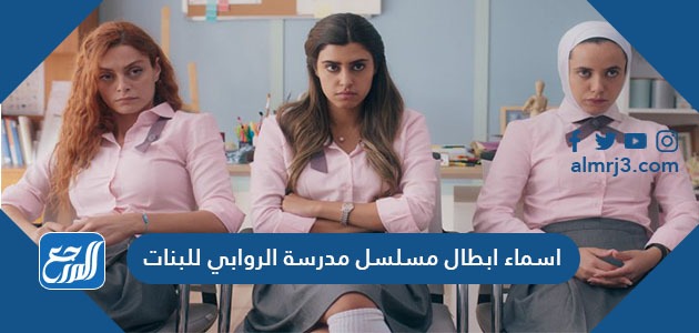 اسماء ابطال مسلسل مدرسة الروابي للبنات