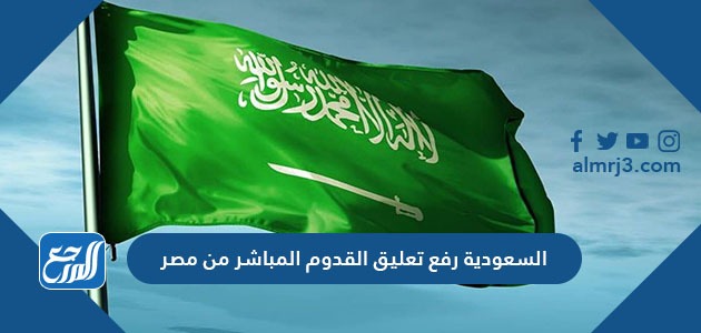 السعودية رفع تعليق القدوم المباشر من مصر