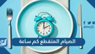 الصيام المتقطع كم ساعة وكم ينزل بالاسبوع وما فوائده وأضراره