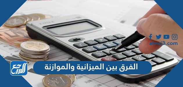 الفرق بين الميزانية والموازنة