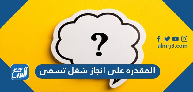 المقدره على انجاز شغل تسمى