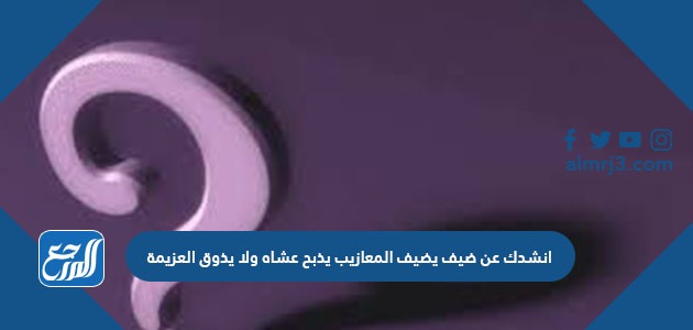 انشدك عن ضيف يضيف المعازيب يذبح عشاه ولا يذوق العزيمة