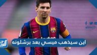 اين سيذهب ميسي بعد برشلونه