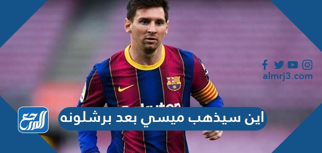 اين سيذهب ميسي بعد برشلونه
