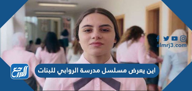 اين يعرض مسلسل مدرسة الروابي للبنات