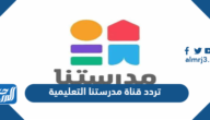 تردد قناة مدرستنا التعليمية الجديد 2024 Madrstna TV على النايل سات وعربسات