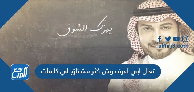 تعال ابي اعرف وش كثر مشتاق لي كلمات