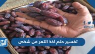 تفسير حلم اخذ التمر من شخص للعزباء والمتزوجة والحامل والمطلقة