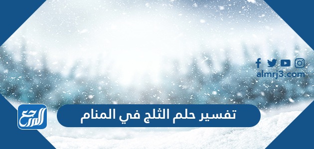 تفسير حلم الثلج في المنام