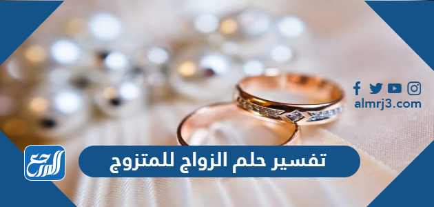 تفسير حلم الزواج للمتزوج