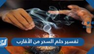 تفسير حلم السحر من الأقارب لابن سيرين وابن شاهين