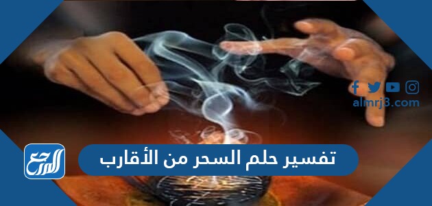 تفسير حلم السحر من الأقارب