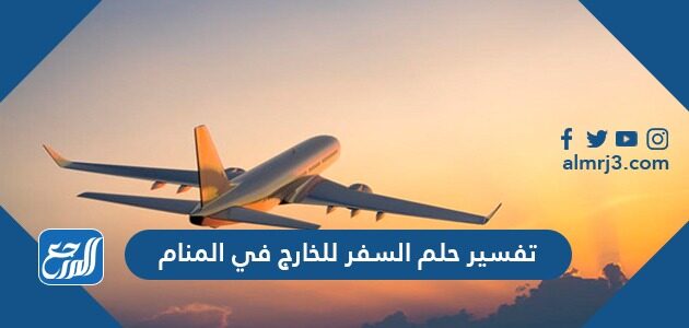 تفسير حلم السفر للخارج في المنام