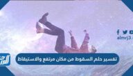 تفسير حلم السقوط من مكان مرتفع والاستيقاظ للعزباء والمتزوجة والحامل