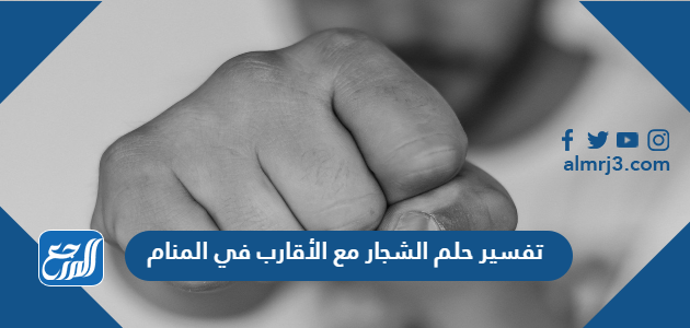 تفسير حلم الشجار مع الأقارب في المنام