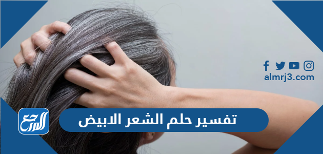 تفسير حلم الشعر الابيض