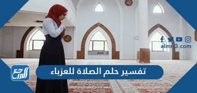 تفسير حلم الصلاة للعزباء في المنام للعزباء والمتزوجة والحامل والمطلقة