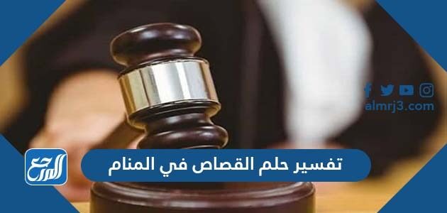تفسير حلم رؤية القصاص في المنام
