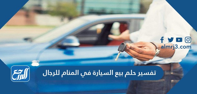 تفسير حلم بيع السيارة في المنام للرجال