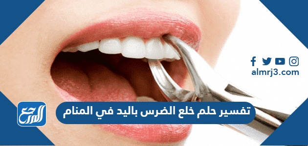 تفسير حلم خلع الضرس باليد في المنام