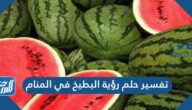 تفسير حلم رؤية البطيخ في المنام لابن سيرين والنابلسي
