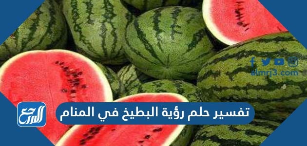 تفسير حلم رؤية البطيخ في المنام