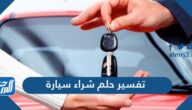 تفسير حلم شراء سيارة في المنام للعزباء والمتزوجة والحامل