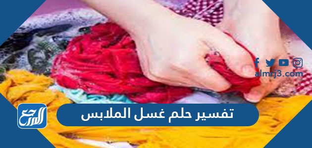 تفسير حلم غسل الملابس في المنام