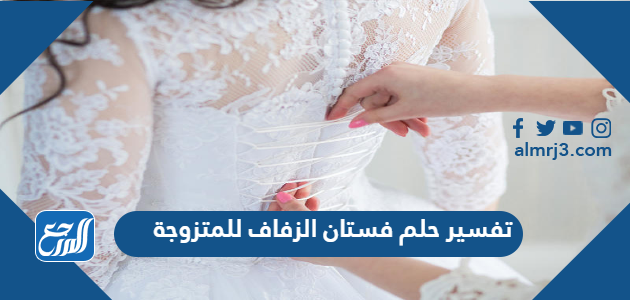 تفسير حلم فستان الزفاف للمتزوجة