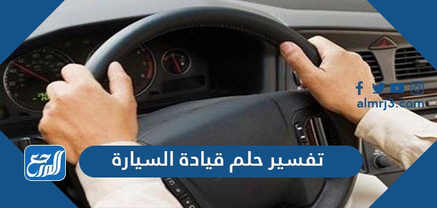 تفسير حلم قيادة السيارة في المنام