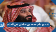 تفسير حلم محمد بن سلمان في المنام للعزباء والمتزوجة والحامل