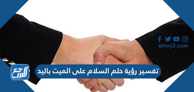 تفسير رؤية حلم السلام على الميت باليد