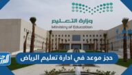 خطوات حجز موعد في ادارة تعليم الرياض 1447